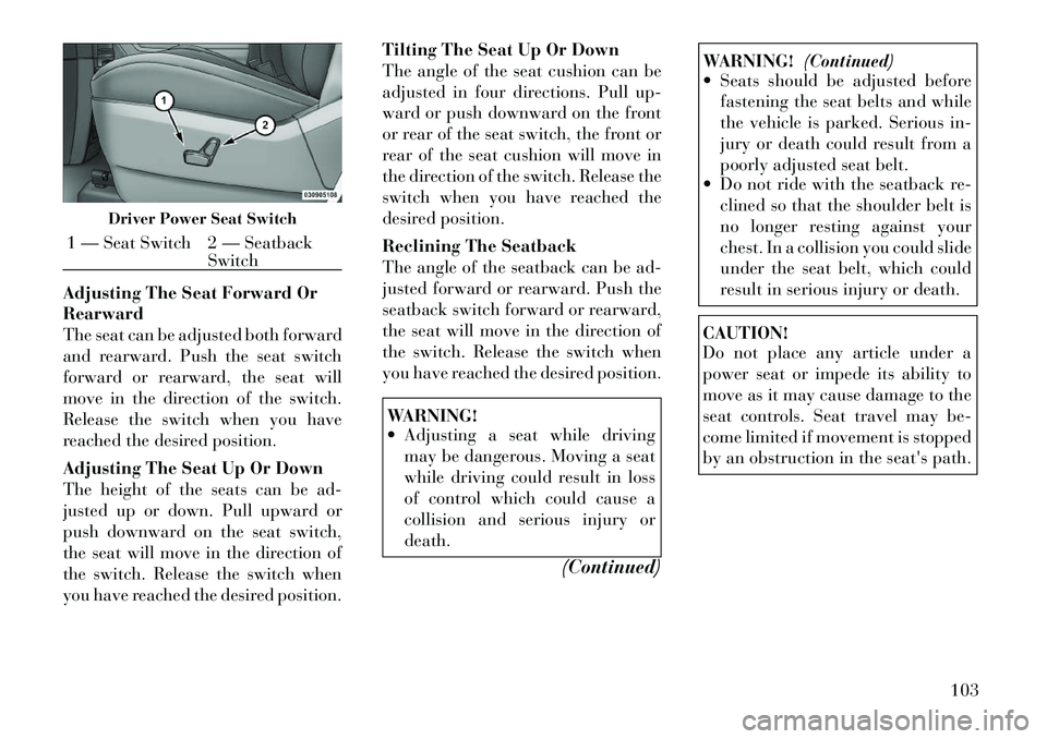Lancia Voyager 2012 Owner handbook (in English) Adjusting The Seat Forward Or
Rearward
The seat can be adjusted both forward
and rearward. Push the seat switch
forward or rearward, the seat will
move in the direction of the switch.
Release the swit Lancia Voyager 2012 Owner handbook (in English) Adjusting The Seat Forward Or
Rearward
The seat can be adjusted both forward
and rearward. Push the seat switch
forward or rearward, the seat will
move in the direction of the switch.
Release the swit