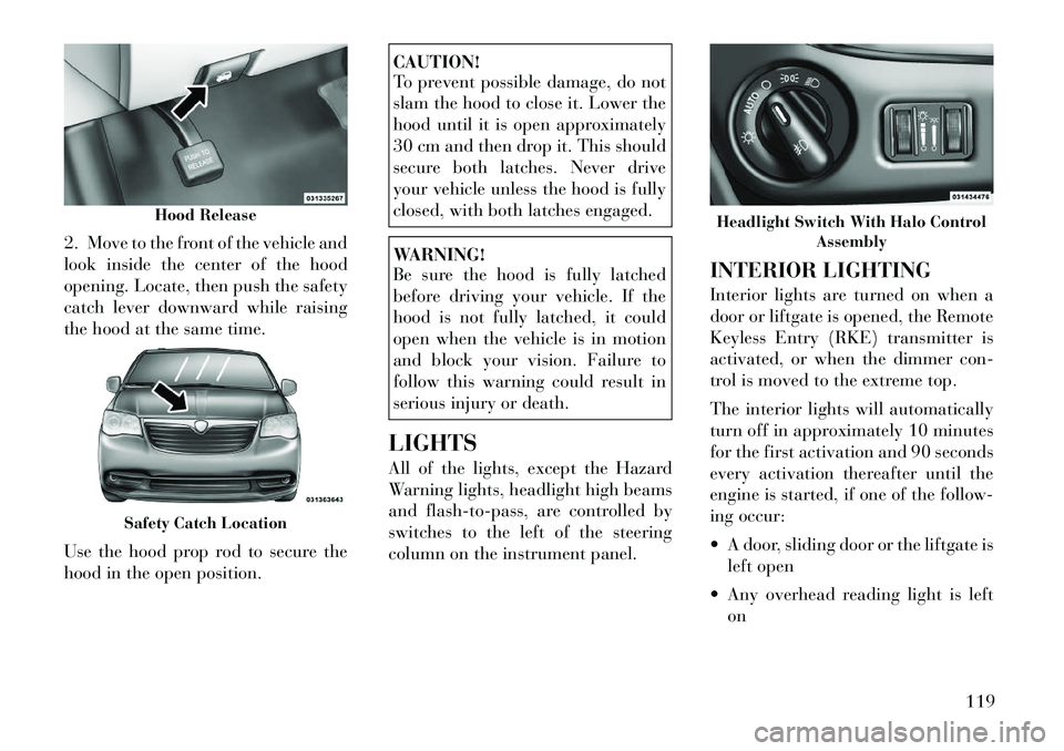 Lancia Voyager 2012 Owner handbook (in English) 2. Move to the front of the vehicle and
look inside the center of the hood
opening. Locate, then push the safety
catch lever downward while raising
the hood at the same time.
Use the hood prop rod to Lancia Voyager 2012 Owner handbook (in English) 2. Move to the front of the vehicle and
look inside the center of the hood
opening. Locate, then push the safety
catch lever downward while raising
the hood at the same time.
Use the hood prop rod to
