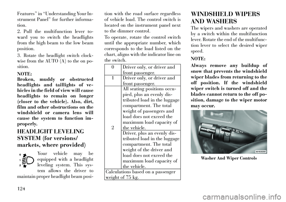 Lancia Voyager 2012  Owner handbook (in English) Features” in “Understanding Your In-
strument Panel” for further informa-
tion.
2. Pull the multifunction lever to-
ward you to switch the headlights
from the high beam to the low beam
position.