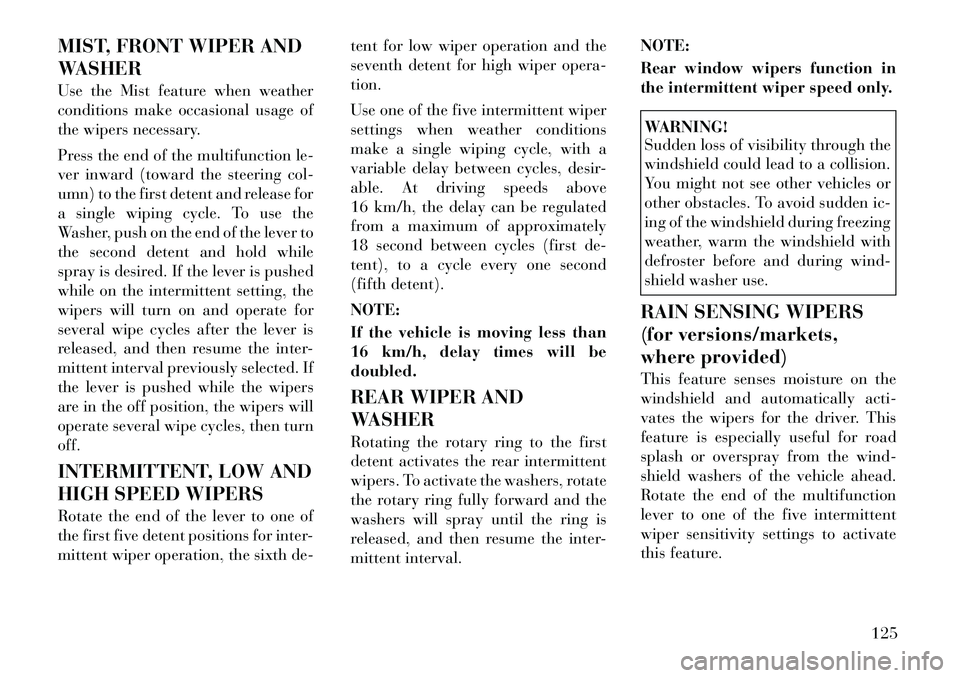 Lancia Voyager 2012 Owner handbook (in English) MIST, FRONT WIPER AND
WASHER
Use the Mist feature when weather
conditions make occasional usage of
the wipers necessary.
Press the end of the multifunction le-
ver inward (toward the steering col-
umn Lancia Voyager 2012 Owner handbook (in English) MIST, FRONT WIPER AND
WASHER
Use the Mist feature when weather
conditions make occasional usage of
the wipers necessary.
Press the end of the multifunction le-
ver inward (toward the steering col-
umn