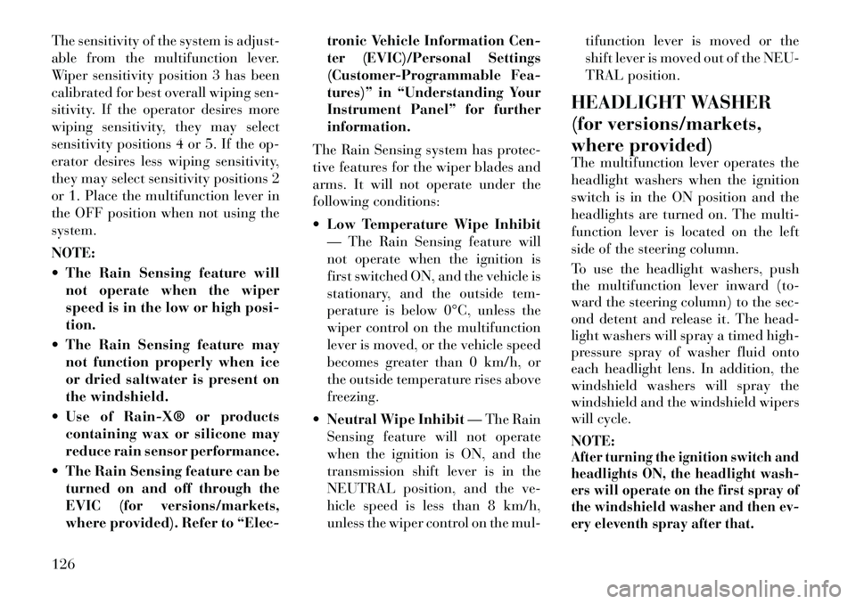 Lancia Voyager 2012  Owner handbook (in English) The sensitivity of the system is adjust-
able from the multifunction lever.
Wiper sensitivity position 3 has been
calibrated for best overall wiping sen-
sitivity. If the operator desires more
wiping 