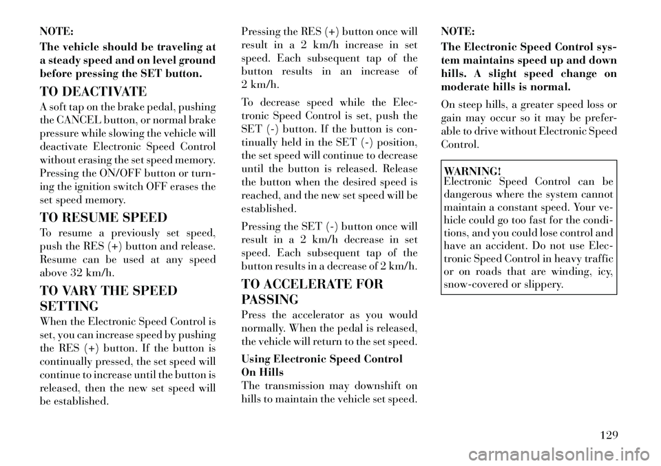 Lancia Voyager 2012 Owner handbook (in English) NOTE:
The vehicle should be traveling at
a steady speed and on level ground
before pressing the SET button.
TO DEACTIVATE
A soft tap on the brake pedal, pushing
the CANCEL button, or normal brake
pres Lancia Voyager 2012 Owner handbook (in English) NOTE:
The vehicle should be traveling at
a steady speed and on level ground
before pressing the SET button.
TO DEACTIVATE
A soft tap on the brake pedal, pushing
the CANCEL button, or normal brake
pres