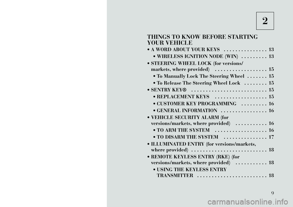 Lancia Voyager 2012 Owner handbook (in English) 2
THINGS TO KNOW BEFORE STARTING
YOUR VEHICLE
A WORD ABOUT YOUR KEYS . . . . . . . . . . . . . . . 13 WIRELESS IGNITION NODE (WIN) . . . . . . . . . 13
STEERING WHEEL LOCK (for versions/ markets Lancia Voyager 2012 Owner handbook (in English) 2
THINGS TO KNOW BEFORE STARTING
YOUR VEHICLE
A WORD ABOUT YOUR KEYS . . . . . . . . . . . . . . . 13 WIRELESS IGNITION NODE (WIN) . . . . . . . . . 13
STEERING WHEEL LOCK (for versions/ markets