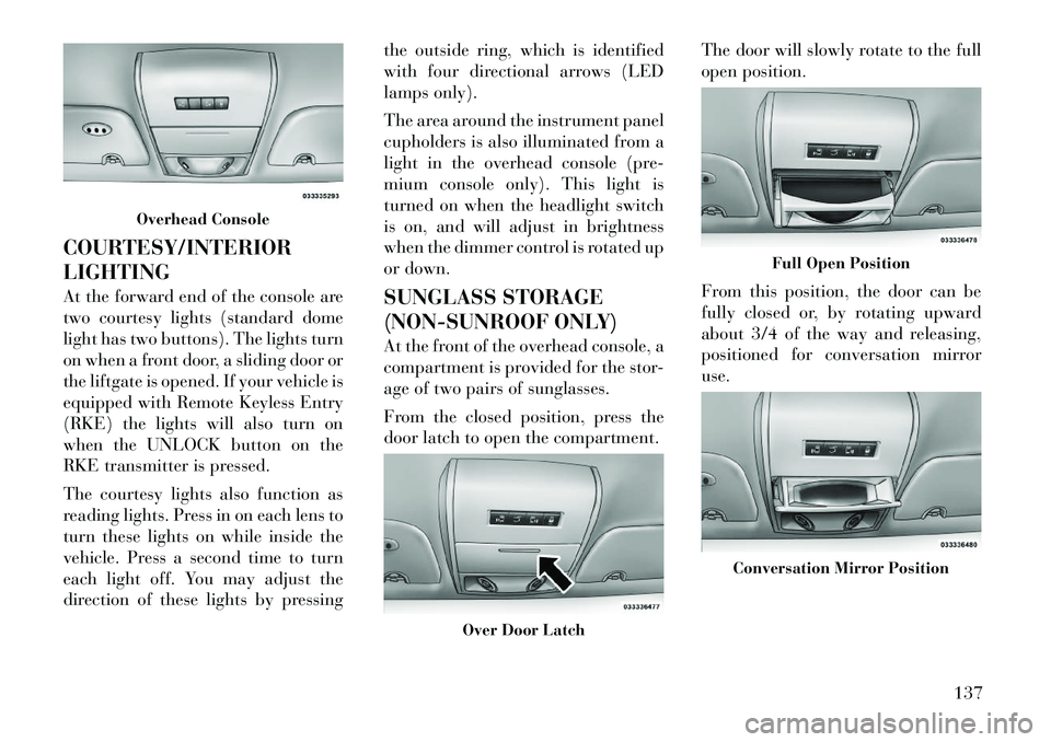 Lancia Voyager 2012 Owner handbook (in English) COURTESY/INTERIOR
LIGHTING
At the forward end of the console are
two courtesy lights (standard dome
light has two buttons). The lights turn
on when a front door, a sliding door or
the liftgate is open Lancia Voyager 2012 Owner handbook (in English) COURTESY/INTERIOR
LIGHTING
At the forward end of the console are
two courtesy lights (standard dome
light has two buttons). The lights turn
on when a front door, a sliding door or
the liftgate is open
