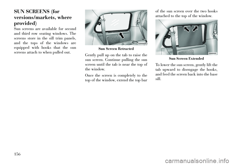 Lancia Voyager 2012  Owner handbook (in English) SUN SCREENS (for
versions/markets, where
provided)
Sun screens are available for second
and third row seating windows. The
screens store in the sill trim panels,
and the tops of the windows are
equipp