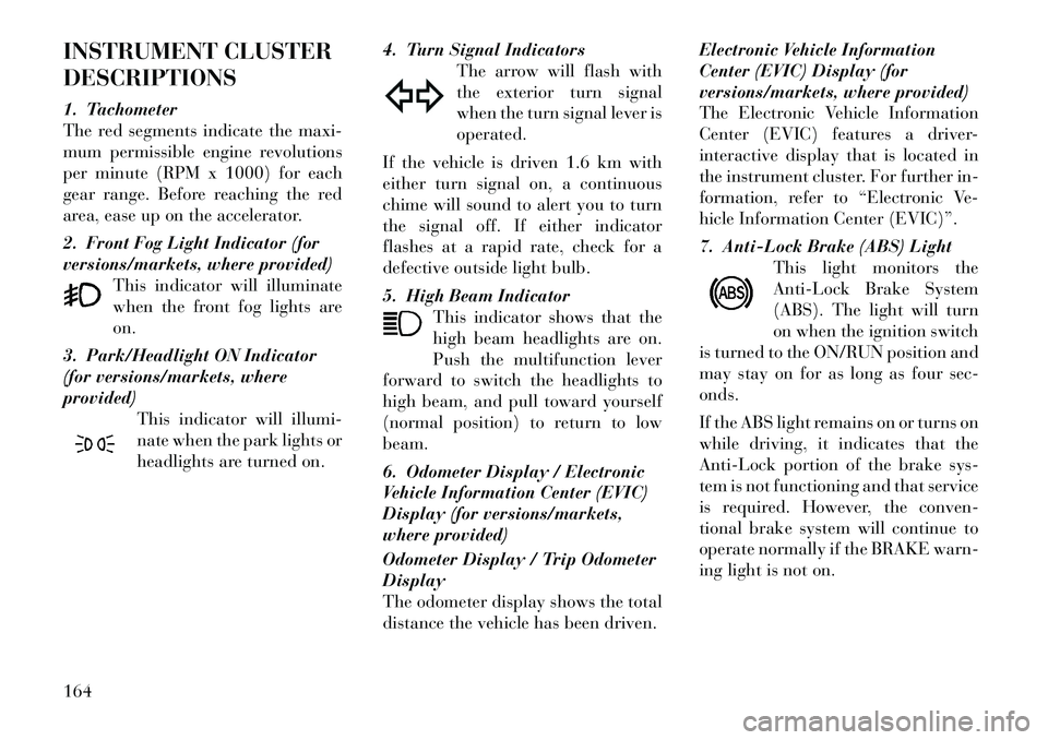 Lancia Voyager 2012 Owner handbook (in English) INSTRUMENT CLUSTER
DESCRIPTIONS
1. Tachometer
The red segments indicate the maxi-
mum permissible engine revolutions
per minute (RPM x 1000) for each
gear range. Before reaching the red
area, ease up Lancia Voyager 2012 Owner handbook (in English) INSTRUMENT CLUSTER
DESCRIPTIONS
1. Tachometer
The red segments indicate the maxi-
mum permissible engine revolutions
per minute (RPM x 1000) for each
gear range. Before reaching the red
area, ease up