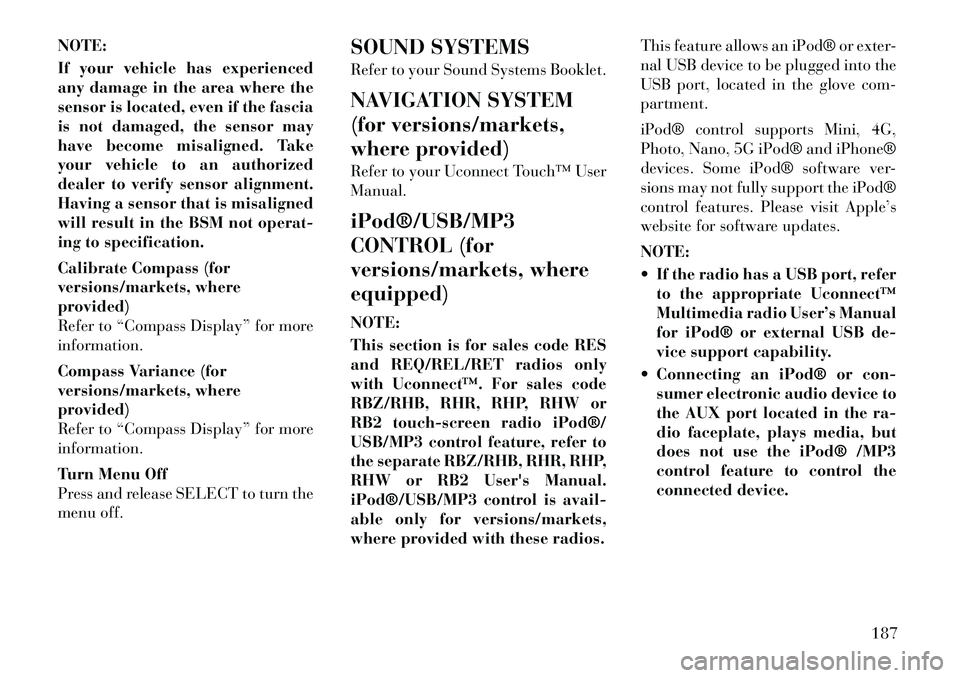 Lancia Voyager 2012 Owner handbook (in English) NOTE:
If your vehicle has experienced
any damage in the area where the
sensor is located, even if the fascia
is not damaged, the sensor may
have become misaligned. Take
your vehicle to an authorized
d Lancia Voyager 2012 Owner handbook (in English) NOTE:
If your vehicle has experienced
any damage in the area where the
sensor is located, even if the fascia
is not damaged, the sensor may
have become misaligned. Take
your vehicle to an authorized
d