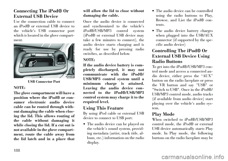 Lancia Voyager 2012 Owner handbook (in English) Connecting The iPod® Or
External USB Device
Use the connection cable to connect
an iPod® or external USB device to
thevehicles USB connector port
which is located in the glove compart-
ment.
NOTE:
Lancia Voyager 2012 Owner handbook (in English) Connecting The iPod® Or
External USB Device
Use the connection cable to connect
an iPod® or external USB device to
thevehicles USB connector port
which is located in the glove compart-
ment.
NOTE:
