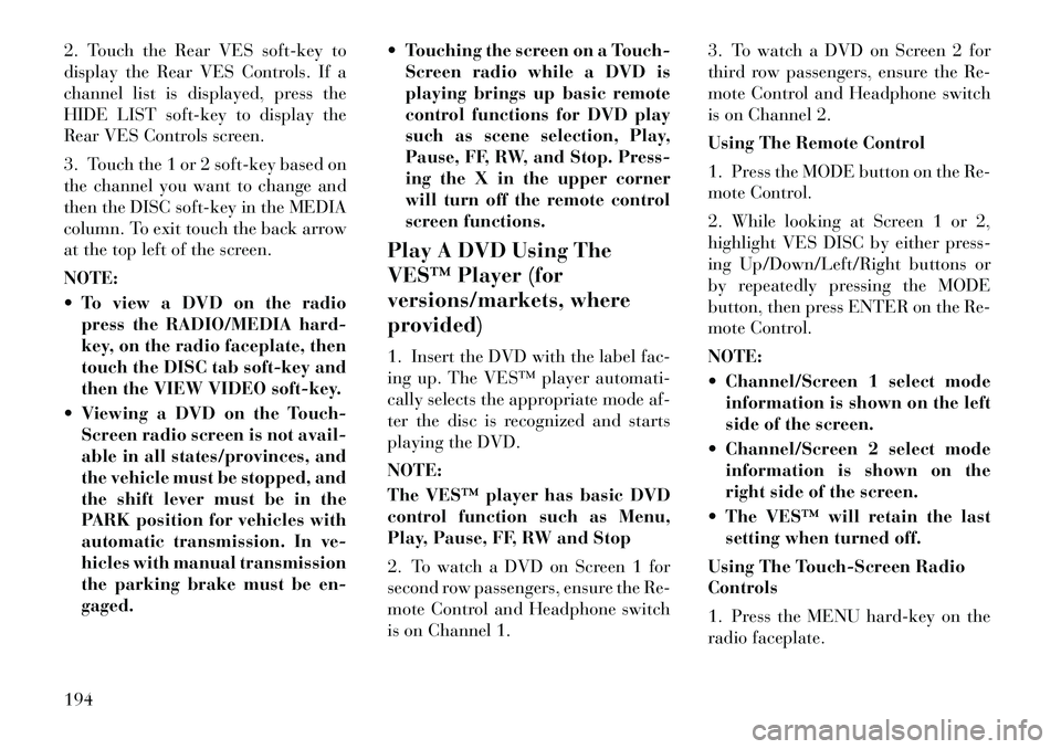 Lancia Voyager 2012 Owner handbook (in English) 2. Touch the Rear VES soft-key to
display the Rear VES Controls. If a
channel list is displayed, press the
HIDE LIST soft-key to display the
Rear VES Controls screen.
3. Touch the 1 or 2 soft-key base Lancia Voyager 2012 Owner handbook (in English) 2. Touch the Rear VES soft-key to
display the Rear VES Controls. If a
channel list is displayed, press the
HIDE LIST soft-key to display the
Rear VES Controls screen.
3. Touch the 1 or 2 soft-key base