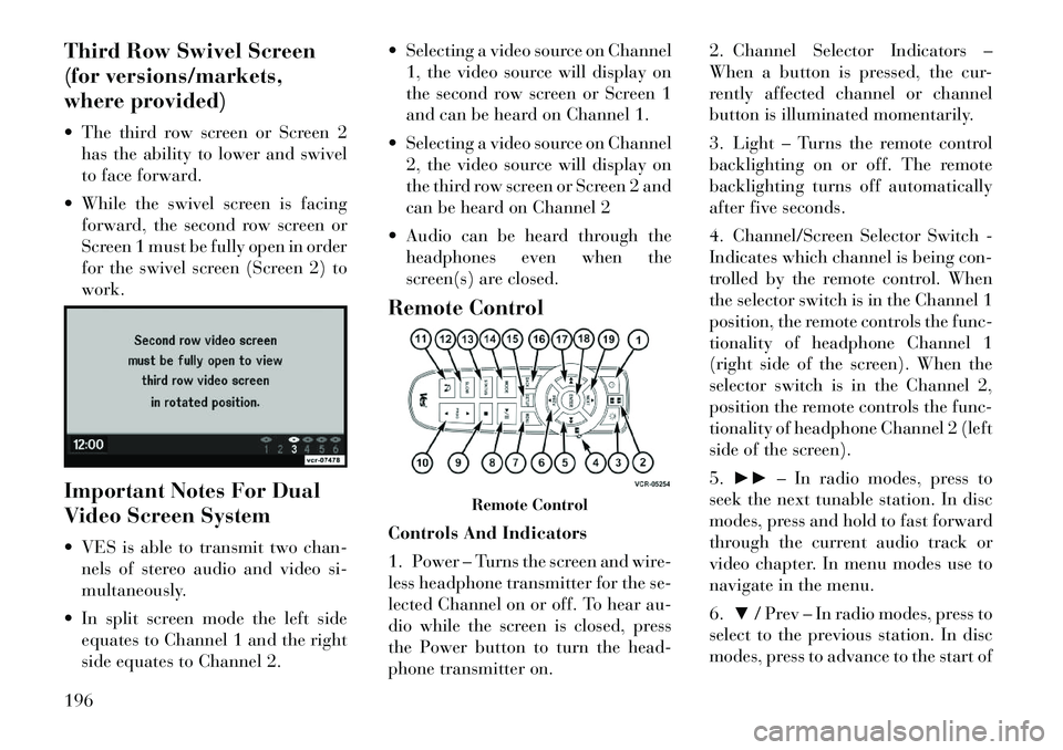 Lancia Voyager 2012 Owner handbook (in English) Third Row Swivel Screen
(for versions/markets,
where provided)
The third row screen or Screen 2has the ability to lower and swivel
to face forward.
While the swivel screen is facing forward, the s Lancia Voyager 2012 Owner handbook (in English) Third Row Swivel Screen
(for versions/markets,
where provided)
The third row screen or Screen 2has the ability to lower and swivel
to face forward.
While the swivel screen is facing forward, the s
