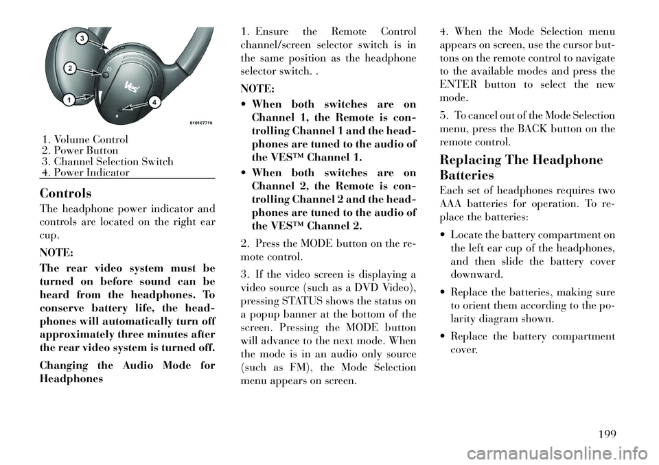 Lancia Voyager 2012 Owner handbook (in English) Controls
The headphone power indicator and
controls are located on the right ear
cup.
NOTE:
The rear video system must be
turned on before sound can be
heard from the headphones. To
conserve battery l Lancia Voyager 2012 Owner handbook (in English) Controls
The headphone power indicator and
controls are located on the right ear
cup.
NOTE:
The rear video system must be
turned on before sound can be
heard from the headphones. To
conserve battery l