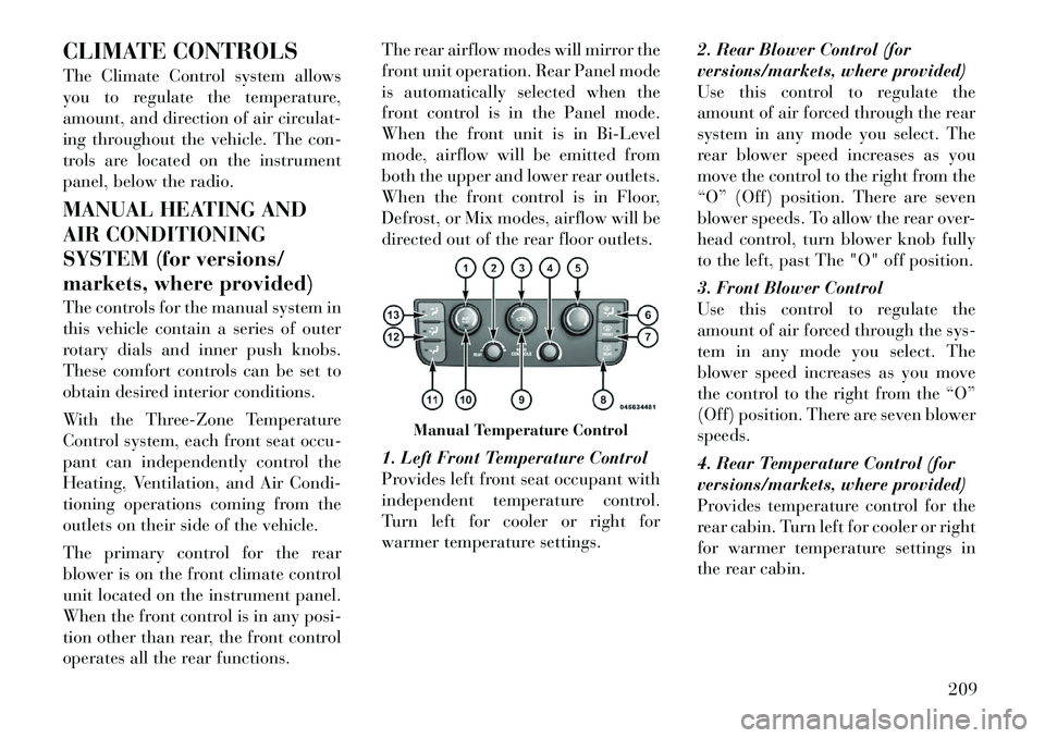 Lancia Voyager 2012 Owner handbook (in English) CLIMATE CONTROLS
The Climate Control system allows
you to regulate the temperature,
amount, and direction of air circulat-
ing throughout the vehicle. The con-
trols are located on the instrument
pane Lancia Voyager 2012 Owner handbook (in English) CLIMATE CONTROLS
The Climate Control system allows
you to regulate the temperature,
amount, and direction of air circulat-
ing throughout the vehicle. The con-
trols are located on the instrument
pane