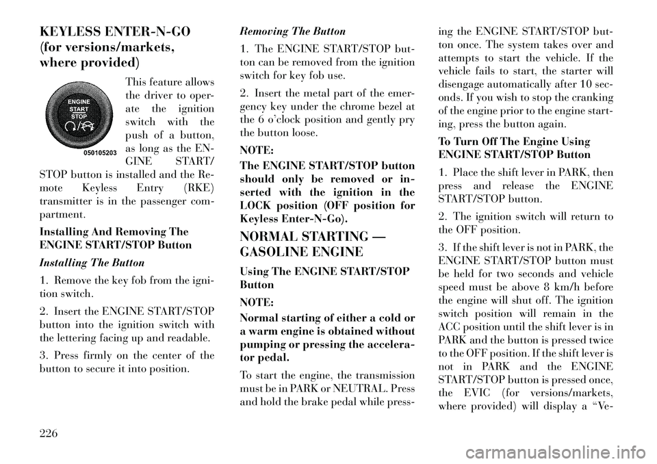 Lancia Voyager 2012 Owner handbook (in English) KEYLESS ENTER-N-GO
(for versions/markets,
where provided)This feature allows
the driver to oper-
ate the ignition
switch with the
push of a button,
as long as the EN-
GINE START/
STOP button is instal Lancia Voyager 2012 Owner handbook (in English) KEYLESS ENTER-N-GO
(for versions/markets,
where provided)This feature allows
the driver to oper-
ate the ignition
switch with the
push of a button,
as long as the EN-
GINE START/
STOP button is instal