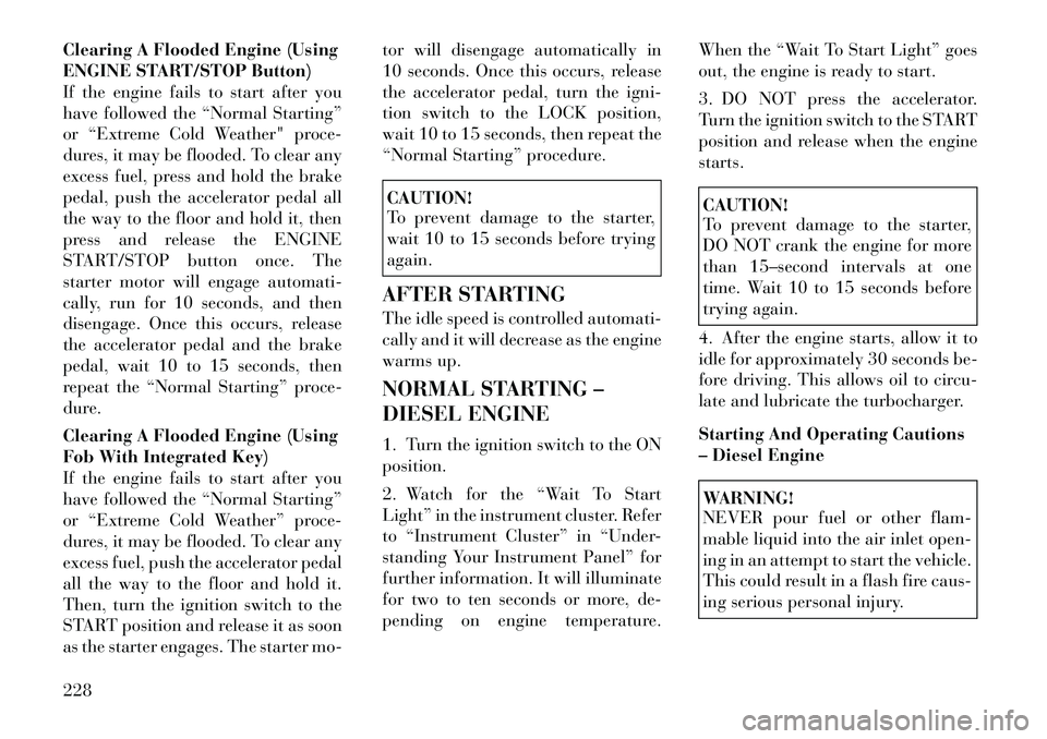 Lancia Voyager 2012 Owner handbook (in English) Clearing A Flooded Engine (Using
ENGINE START/STOP Button)
If the engine fails to start after you
have followed the “Normal Starting”
or “Extreme Cold Weather" proce-
dures, it may be flooded. T Lancia Voyager 2012 Owner handbook (in English) Clearing A Flooded Engine (Using
ENGINE START/STOP Button)
If the engine fails to start after you
have followed the “Normal Starting”
or “Extreme Cold Weather" proce-
dures, it may be flooded. T