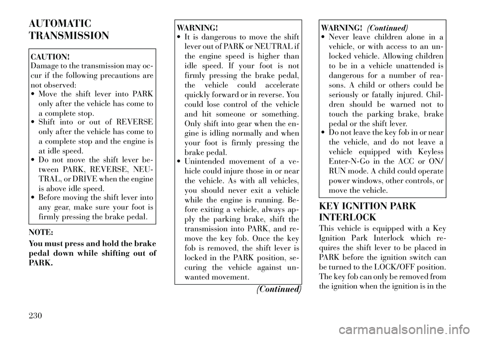 Lancia Voyager 2012 Owner handbook (in English) AUTOMATIC
TRANSMISSIONCAUTION!
Damage to the transmission may oc-
cur if the following precautions are
not observed:
Move the shift lever into PARKonly after the vehicle has come to
a complete stop. Lancia Voyager 2012 Owner handbook (in English) AUTOMATIC
TRANSMISSIONCAUTION!
Damage to the transmission may oc-
cur if the following precautions are
not observed:
Move the shift lever into PARKonly after the vehicle has come to
a complete stop.