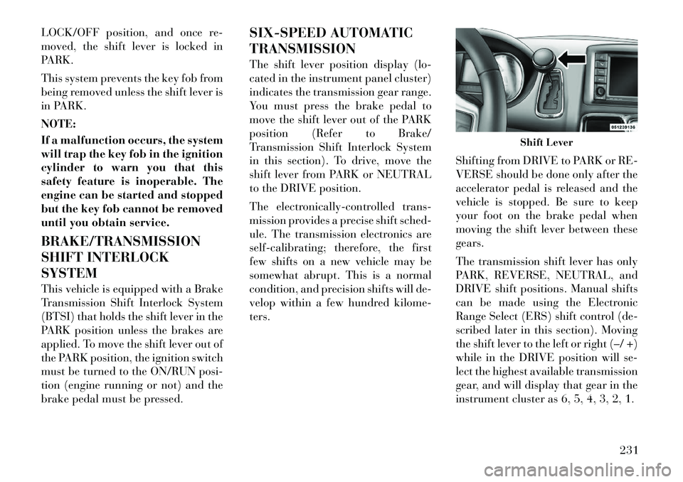 Lancia Voyager 2012 Owner handbook (in English) LOCK/OFF position, and once re-
moved, the shift lever is locked in
PARK.
This system prevents the key fob from
being removed unless the shift lever is
in PARK.
NOTE:
If a malfunction occurs, the syst Lancia Voyager 2012 Owner handbook (in English) LOCK/OFF position, and once re-
moved, the shift lever is locked in
PARK.
This system prevents the key fob from
being removed unless the shift lever is
in PARK.
NOTE:
If a malfunction occurs, the syst