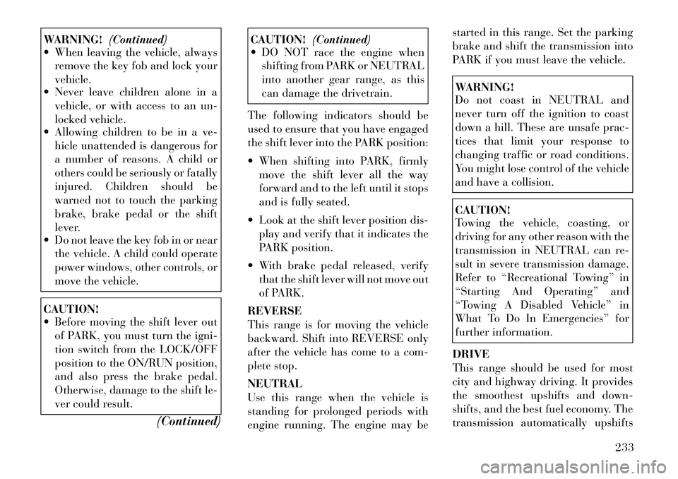 Lancia Voyager 2012 Owner handbook (in English) WARNING!(Continued)
When leaving the vehicle, always
remove the key fob and lock your
vehicle.
Never leave children alone in a
vehicle, or with access to an un-
locked vehicle.
Allowing children Lancia Voyager 2012 Owner handbook (in English) WARNING!(Continued)
When leaving the vehicle, always
remove the key fob and lock your
vehicle.
Never leave children alone in a
vehicle, or with access to an un-
locked vehicle.
Allowing children