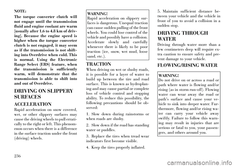 Lancia Voyager 2012  Owner handbook (in English) NOTE:
The torque converter clutch will
not engage until the transmission
fluid and engine coolant are warm
[usually after 1.6 to 4.8 km of driv-
ing]. Because the engine speed is
higher when the torqu
