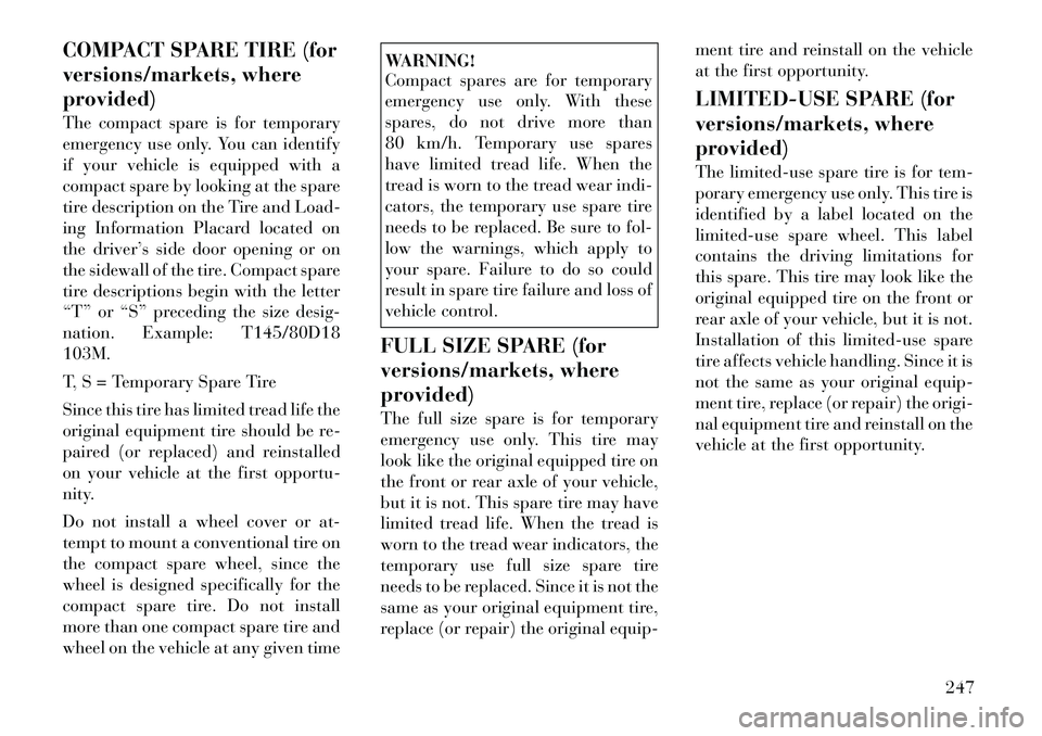 Lancia Voyager 2012 Owner handbook (in English) COMPACT SPARE TIRE (for
versions/markets, where
provided)
The compact spare is for temporary
emergency use only. You can identify
if your vehicle is equipped with a
compact spare by looking at the spa Lancia Voyager 2012 Owner handbook (in English) COMPACT SPARE TIRE (for
versions/markets, where
provided)
The compact spare is for temporary
emergency use only. You can identify
if your vehicle is equipped with a
compact spare by looking at the spa