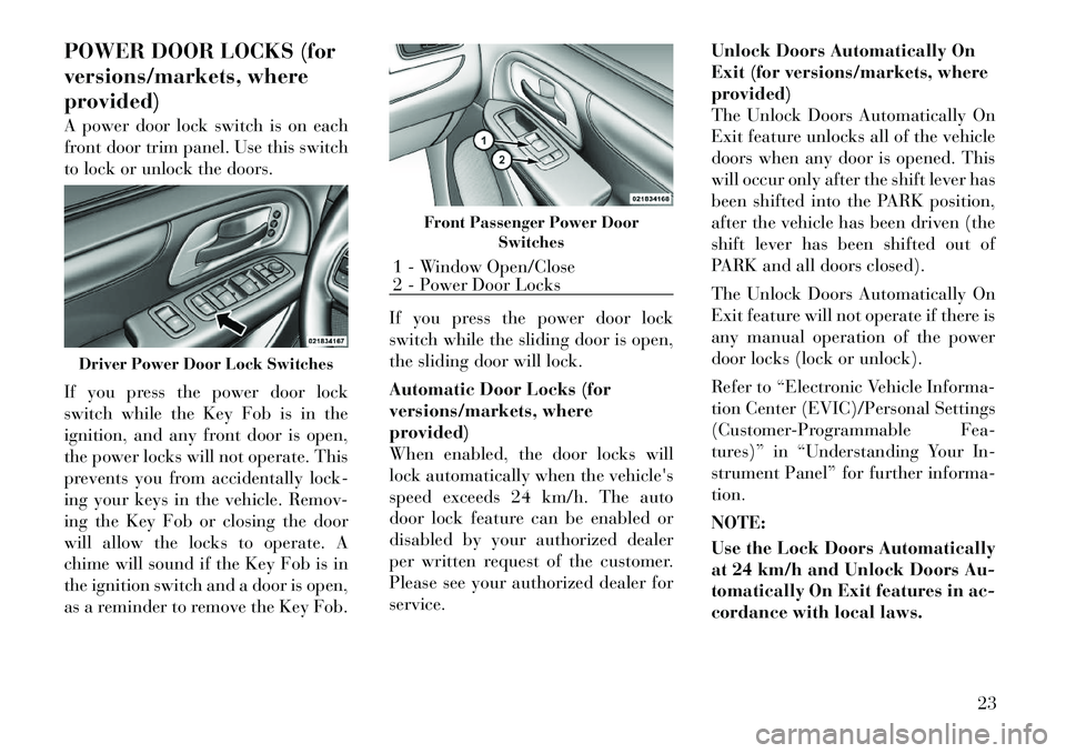 Lancia Voyager 2012  Owner handbook (in English) POWER DOOR LOCKS (for
versions/markets, where
provided)
A power door lock switch is on each
front door trim panel. Use this switch
to lock or unlock the doors.
If you press the power door lock
switch 