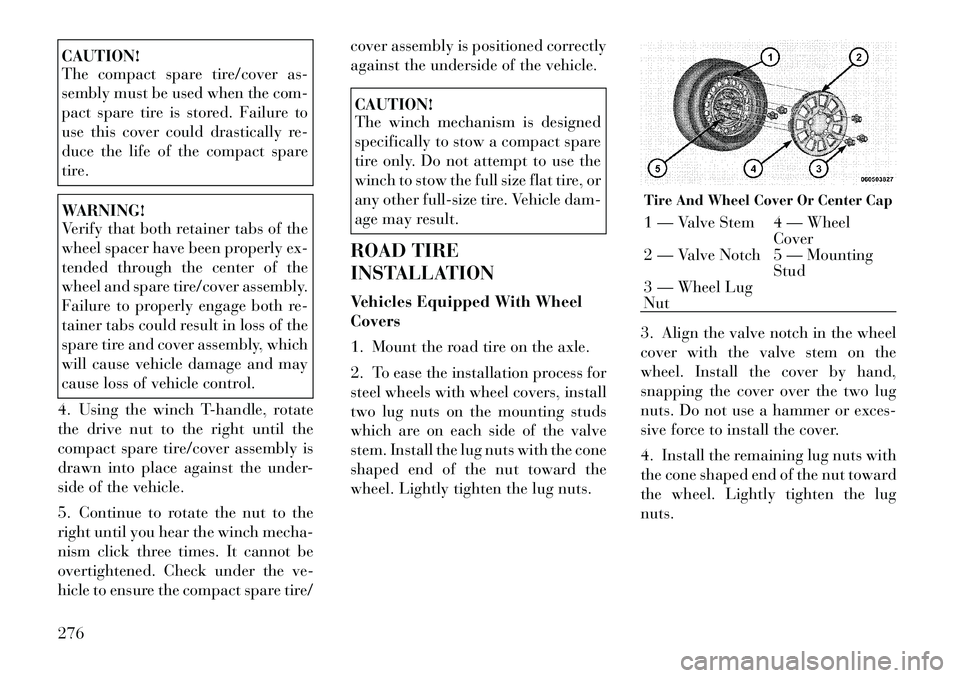 Lancia Voyager 2012  Owner handbook (in English) CAUTION!
The compact spare tire/cover as-
sembly must be used when the com-
pact spare tire is stored. Failure to
use this cover could drastically re-
duce the life of the compact spare
tire.WARNING!
