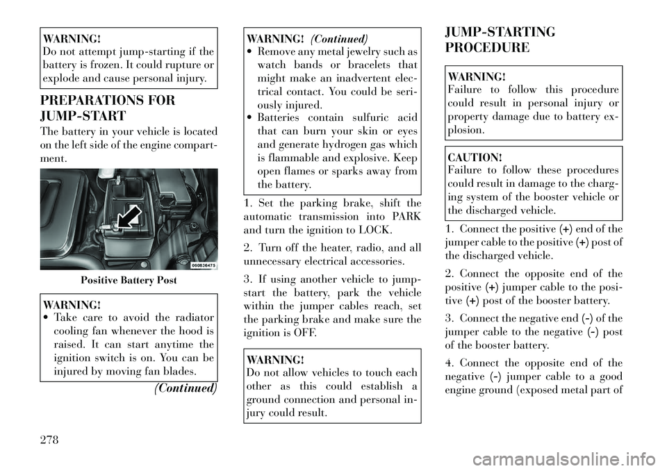 Lancia Voyager 2012 Owner handbook (in English) WARNING!
Do not attempt jump-starting if the
battery is frozen. It could rupture or
explode and cause personal injury.
PREPARATIONS FOR
JUMP-START
The battery in your vehicle is located
on the left si Lancia Voyager 2012 Owner handbook (in English) WARNING!
Do not attempt jump-starting if the
battery is frozen. It could rupture or
explode and cause personal injury.
PREPARATIONS FOR
JUMP-START
The battery in your vehicle is located
on the left si