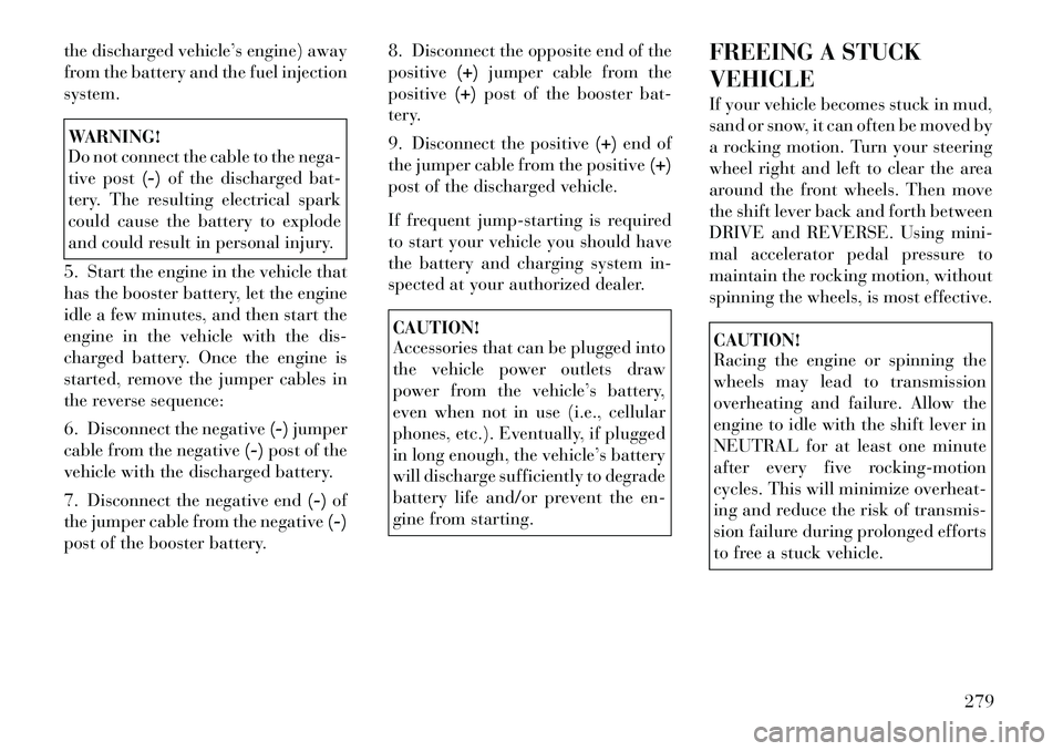 Lancia Voyager 2012 Owner handbook (in English) the discharged vehicle’s engine) away
from the battery and the fuel injection
system.WARNING!
Do not connect the cable to the nega-
tive post(-)of the discharged bat-
tery. The resulting electrical Lancia Voyager 2012 Owner handbook (in English) the discharged vehicle’s engine) away
from the battery and the fuel injection
system.WARNING!
Do not connect the cable to the nega-
tive post(-)of the discharged bat-
tery. The resulting electrical