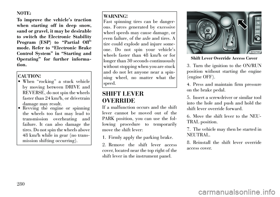 Lancia Voyager 2012  Owner handbook (in English) NOTE:
To improve the vehicle’s traction
when starting off in deep snow,
sand or gravel, it may be desirable
to switch the Electronic Stability
Program (ESP) to “Partial Off”
mode. Refer to “El