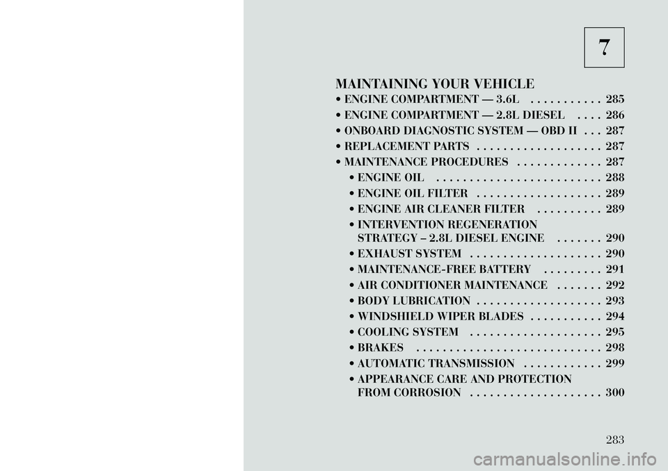 Lancia Voyager 2012  Owner handbook (in English) 7
MAINTAINING YOUR VEHICLE
 ENGINE COMPARTMENT — 3.6L . . . . . . . . . . . 285
 ENGINE COMPARTMENT — 2.8L DIESEL . . . . 286
 ONBOARD DIAGNOSTIC SYSTEM — OBD II . . . 287
 REPLACEMENT PARTS