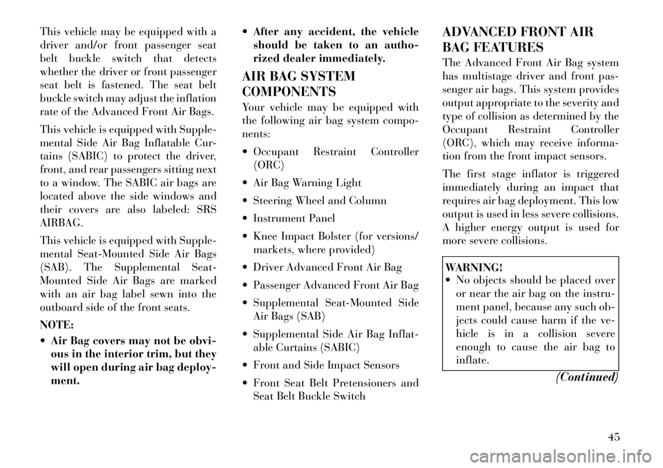 Lancia Voyager 2012 Owner handbook (in English) This vehicle may be equipped with a
driver and/or front passenger seat
belt buckle switch that detects
whether the driver or front passenger
seat belt is fastened. The seat belt
buckle switch may adju Lancia Voyager 2012 Owner handbook (in English) This vehicle may be equipped with a
driver and/or front passenger seat
belt buckle switch that detects
whether the driver or front passenger
seat belt is fastened. The seat belt
buckle switch may adju