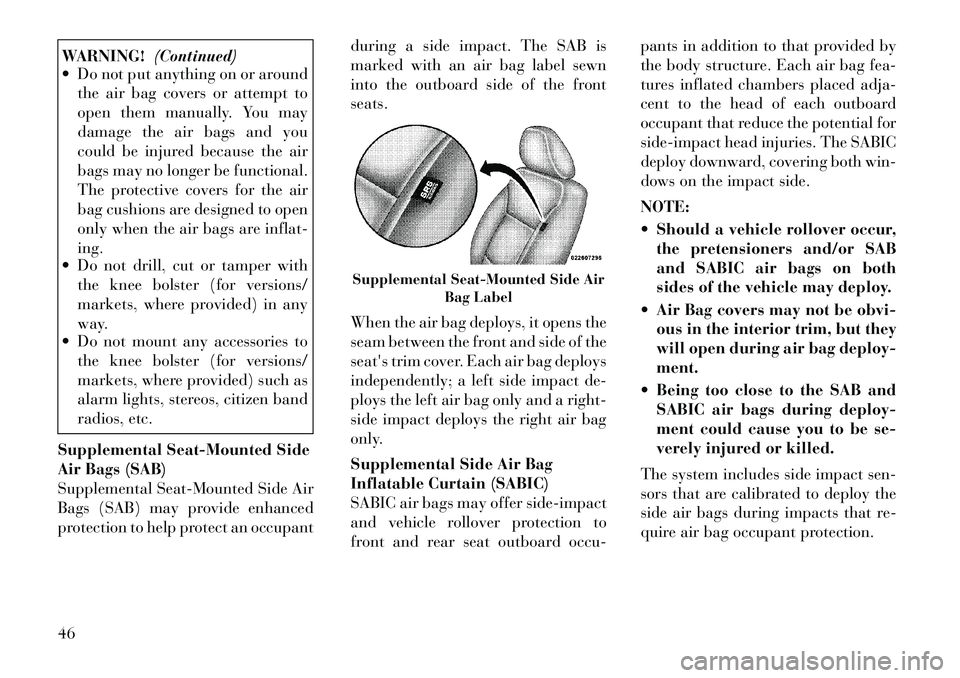 Lancia Voyager 2012 Owner handbook (in English) WARNING!(Continued)
Do not put anything on or around
the air bag covers or attempt to
open them manually. You may
damage the air bags and you
could be injured because the air
bags may no longer be f Lancia Voyager 2012 Owner handbook (in English) WARNING!(Continued)
Do not put anything on or around
the air bag covers or attempt to
open them manually. You may
damage the air bags and you
could be injured because the air
bags may no longer be f