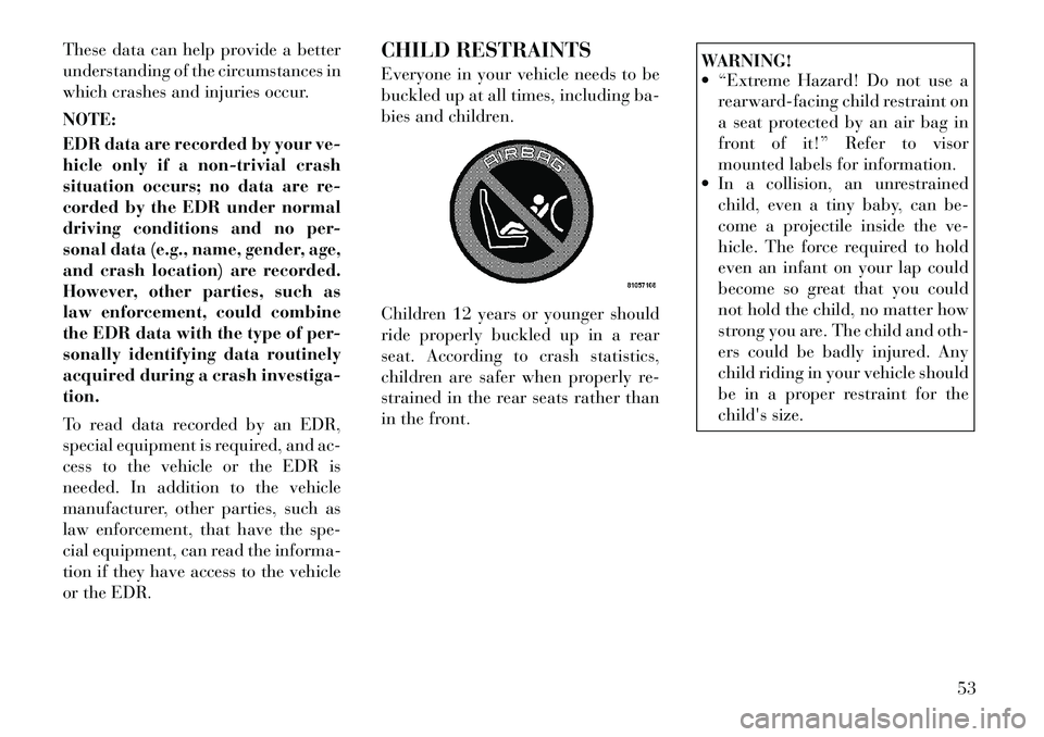 Lancia Voyager 2012 Owner handbook (in English) These data can help provide a better
understanding of the circumstances in
which crashes and injuries occur.
NOTE:
EDR data are recorded by your ve-
hicle only if a non-trivial crash
situation occurs; Lancia Voyager 2012 Owner handbook (in English) These data can help provide a better
understanding of the circumstances in
which crashes and injuries occur.
NOTE:
EDR data are recorded by your ve-
hicle only if a non-trivial crash
situation occurs;