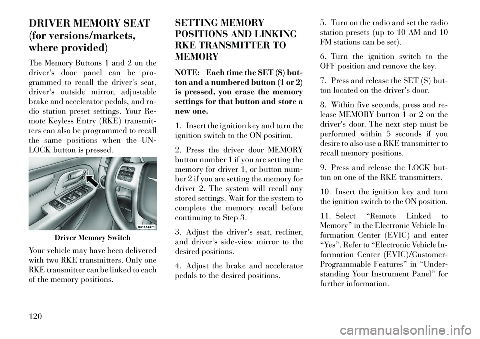 Lancia Voyager 2013  Owner handbook (in English) DRIVER MEMORY SEAT
(for versions/markets,
where provided)
The Memory Buttons 1 and 2 on the
drivers door panel can be pro-
grammed to recall the drivers seat,
drivers outside mirror, adjustable
bra