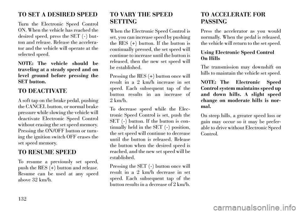 Lancia Voyager 2013  Owner handbook (in English) TO SET A DESIRED SPEED
Turn the Electronic Speed Control
ON. When the vehicle has reached the
desired speed, press the SET (-) but-
ton and release. Release the accelera-
tor and the vehicle will oper