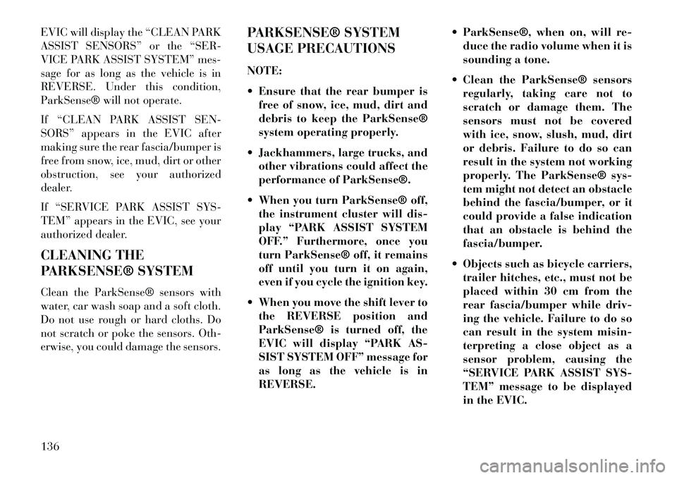 Lancia Voyager 2013  Owner handbook (in English) EVIC will display the “CLEAN PARK
ASSIST SENSORS” or the “SER-
VICE PARK ASSIST SYSTEM” mes-
sage for as long as the vehicle is in
REVERSE. Under this condition,
ParkSense® will not operate.
