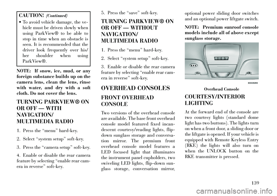 Lancia Voyager 2013  Owner handbook (in English) CAUTION!(Continued)
 To avoid vehicle damage, the ve- hicle must be driven slowly when
using ParkView® to be able to
stop in time when an obstacle is
seen. It is recommended that the
driver look fre