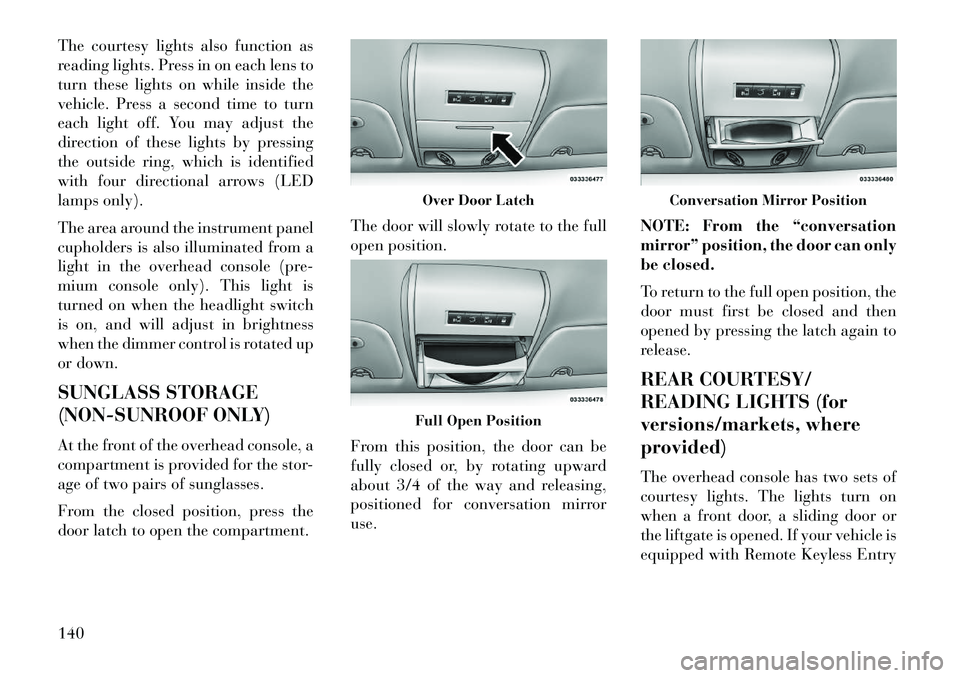 Lancia Voyager 2013  Owner handbook (in English) The courtesy lights also function as
reading lights. Press in on each lens to
turn these lights on while inside the
vehicle. Press a second time to turn
each light off. You may adjust the
direction of