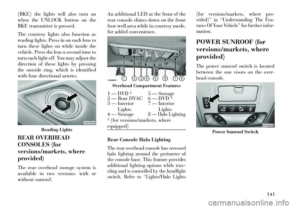 Lancia Voyager 2013  Owner handbook (in English) (RKE) the lights will also turn on
when the UNLOCK button on the
RKE transmitter is pressed.
The courtesy lights also function as
reading lights. Press in on each lens to
turn these lights on while in