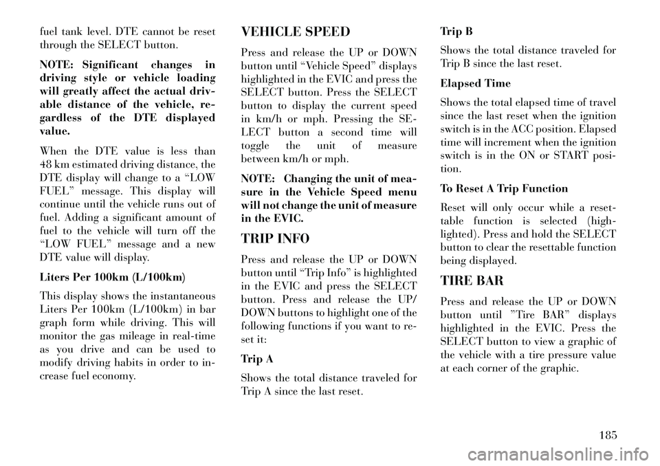 Lancia Voyager 2013 Owner handbook (in English) fuel tank level. DTE cannot be reset
through the SELECT button.
NOTE: Significant changes in
driving style or vehicle loading
will greatly affect the actual driv-
able distance of the vehicle, re-
gar Lancia Voyager 2013 Owner handbook (in English) fuel tank level. DTE cannot be reset
through the SELECT button.
NOTE: Significant changes in
driving style or vehicle loading
will greatly affect the actual driv-
able distance of the vehicle, re-
gar