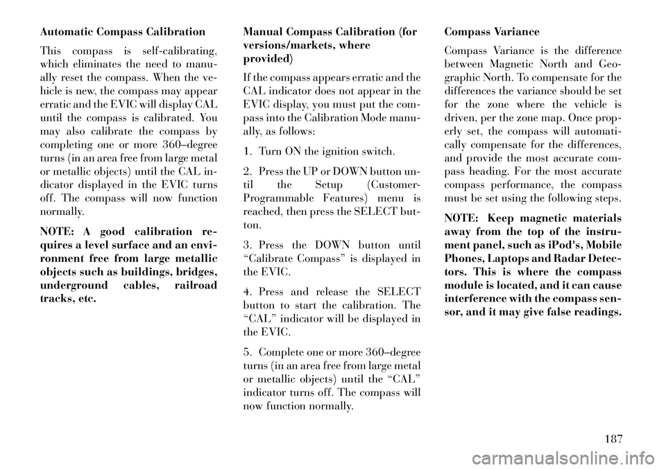 Lancia Voyager 2013 Owner handbook (in English) Automatic Compass Calibration
This compass is self-calibrating,
which eliminates the need to manu-
ally reset the compass. When the ve-
hicle is new, the compass may appear
erratic and the EVIC will d Lancia Voyager 2013 Owner handbook (in English) Automatic Compass Calibration
This compass is self-calibrating,
which eliminates the need to manu-
ally reset the compass. When the ve-
hicle is new, the compass may appear
erratic and the EVIC will d