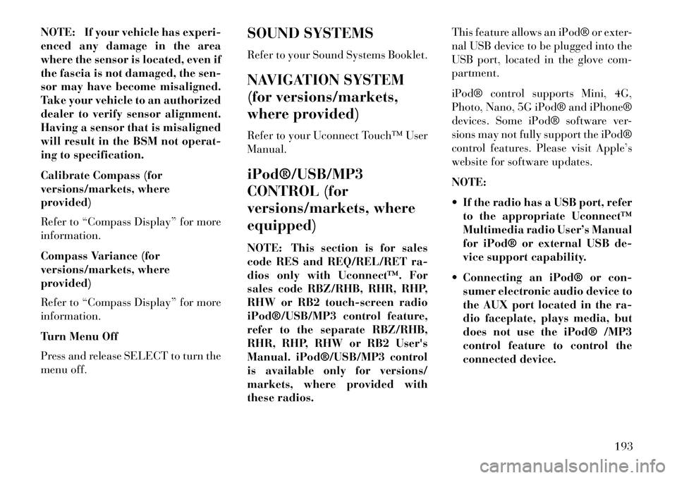 Lancia Voyager 2013 Owner handbook (in English) NOTE: If your vehicle has experi-
enced any damage in the area
where the sensor is located, even if
the fascia is not damaged, the sen-
sor may have become misaligned.
Take your vehicle to an authoriz Lancia Voyager 2013 Owner handbook (in English) NOTE: If your vehicle has experi-
enced any damage in the area
where the sensor is located, even if
the fascia is not damaged, the sen-
sor may have become misaligned.
Take your vehicle to an authoriz