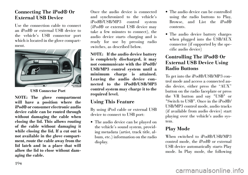 Lancia Voyager 2013 Owner handbook (in English) Connecting The iPod® Or
External USB Device
Use the connection cable to connect
an iPod® or external USB device to
the vehicles USB connector port
which is located in the glove compart-
ment.
NOTE: Lancia Voyager 2013 Owner handbook (in English) Connecting The iPod® Or
External USB Device
Use the connection cable to connect
an iPod® or external USB device to
the vehicles USB connector port
which is located in the glove compart-
ment.
NOTE: