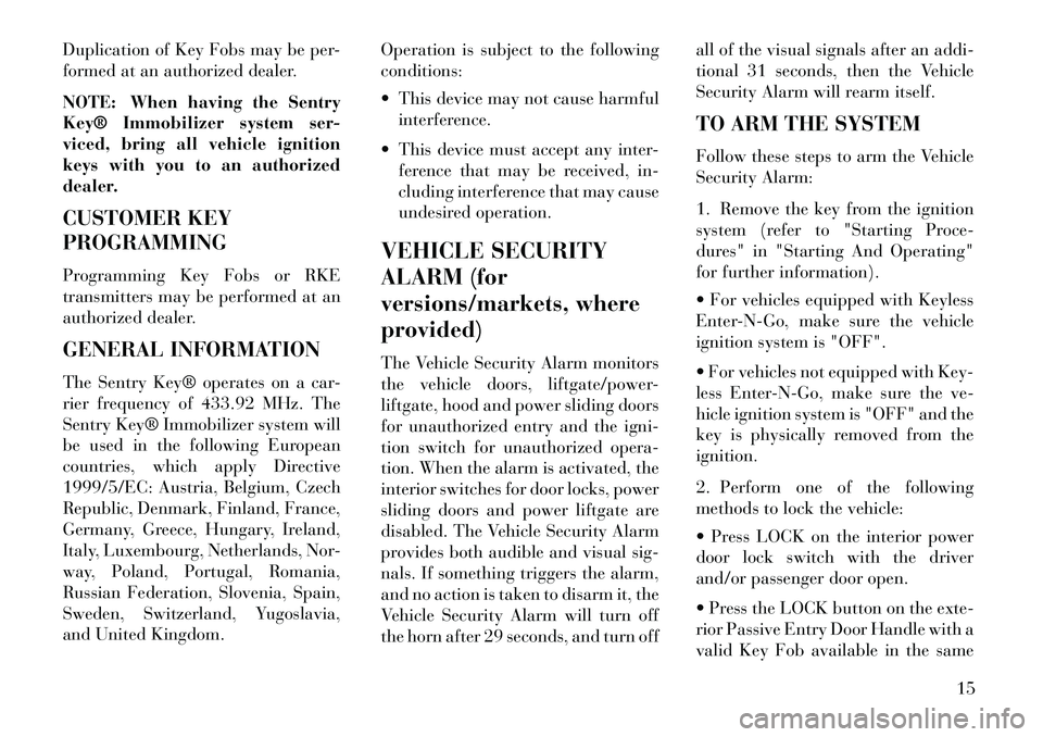 Lancia Voyager 2013  Owner handbook (in English) Duplication of Key Fobs may be per-
formed at an authorized dealer.
NOTE: When having the Sentry
Key® Immobilizer system ser-
viced, bring all vehicle ignition
keys with you to an authorized
dealer.
