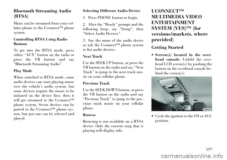 Lancia Voyager 2013 Owner handbook (in English) Bluetooth Streaming Audio
(BTSA)
Music can be streamed from your cel-
lular phone to the Uconnect™ phone
system.
Controlling BTSA Using Radio
Buttons
To get into the BTSA mode, press
either “AUX Lancia Voyager 2013 Owner handbook (in English) Bluetooth Streaming Audio
(BTSA)
Music can be streamed from your cel-
lular phone to the Uconnect™ phone
system.
Controlling BTSA Using Radio
Buttons
To get into the BTSA mode, press
either “AUX