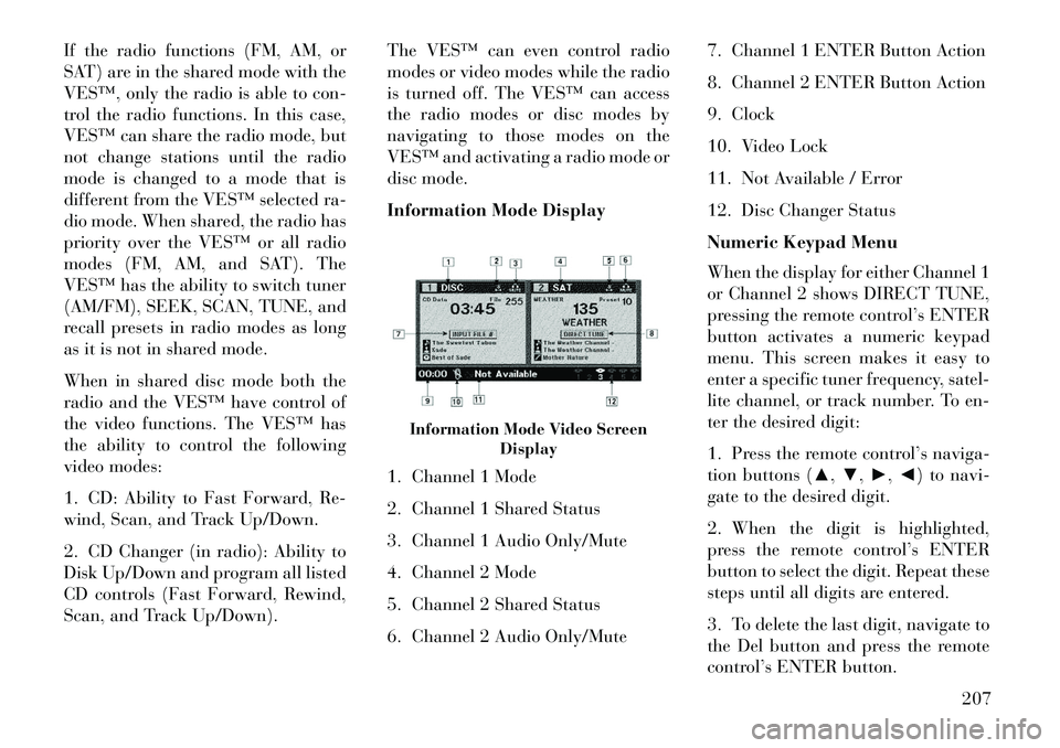 Lancia Voyager 2013 Owner handbook (in English) If the radio functions (FM, AM, or
SAT) are in the shared mode with the
VES™, only the radio is able to con-
trol the radio functions. In this case,
VES™ can share the radio mode, but
not change s Lancia Voyager 2013 Owner handbook (in English) If the radio functions (FM, AM, or
SAT) are in the shared mode with the
VES™, only the radio is able to con-
trol the radio functions. In this case,
VES™ can share the radio mode, but
not change s