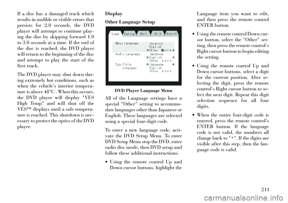 Lancia Voyager 2013  Owner handbook (in English) If a disc has a damaged track which
results in audible or visible errors that
persists for 2.0 seconds, the DVD
player will attempt to continue play-
ing the disc by skipping forward 1.0
to 3.0 second
