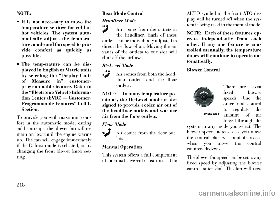 Lancia Voyager 2013 Owner handbook (in English) NOTE:
It is not necessary to move thetemperature settings for cold or
hot vehicles. The system auto-
matically adjusts the tempera-
ture, mode and fan speed to pro-
vide comfort as quickly as
possib Lancia Voyager 2013 Owner handbook (in English) NOTE:
It is not necessary to move thetemperature settings for cold or
hot vehicles. The system auto-
matically adjusts the tempera-
ture, mode and fan speed to pro-
vide comfort as quickly as
possib