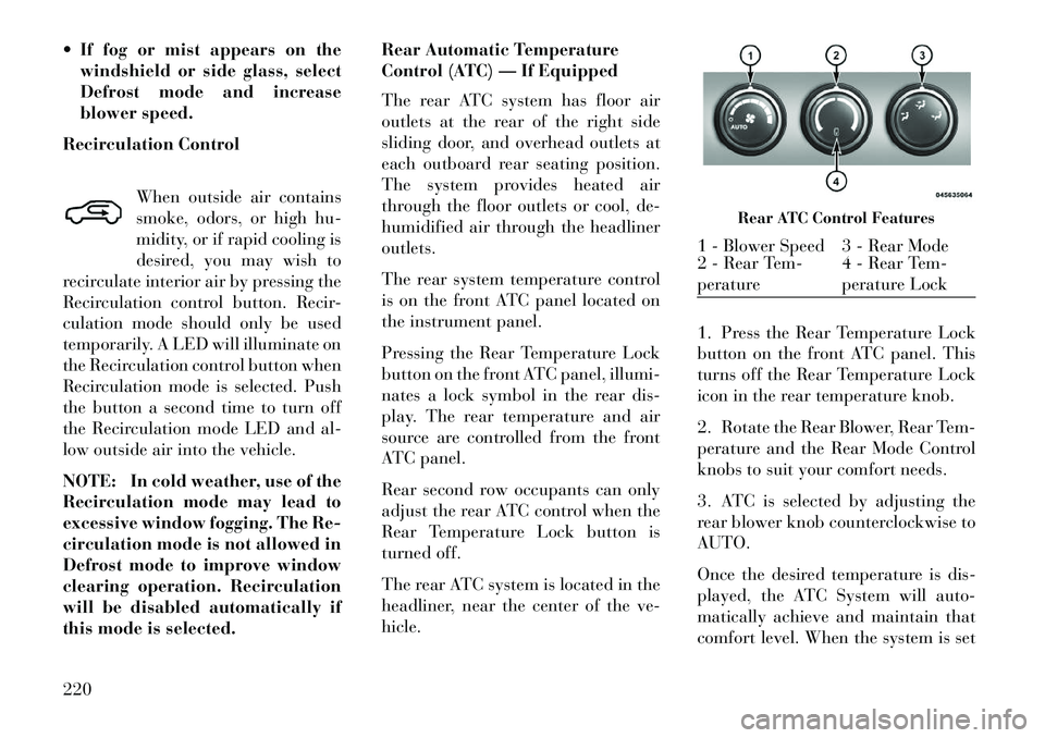 Lancia Voyager 2013 Owner handbook (in English) If fog or mist appears on thewindshield or side glass, select
Defrost mode and increase
blower speed.
Recirculation Control
When outside air contains
smoke, odors, or high hu-
midity, or if rapid co Lancia Voyager 2013 Owner handbook (in English) If fog or mist appears on thewindshield or side glass, select
Defrost mode and increase
blower speed.
Recirculation Control
When outside air contains
smoke, odors, or high hu-
midity, or if rapid co