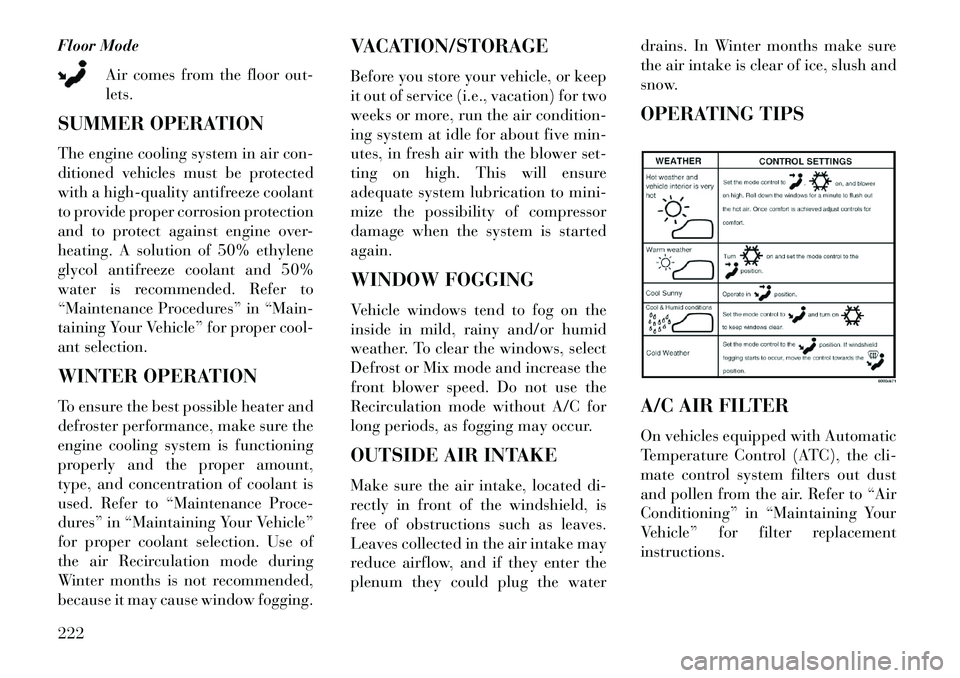 Lancia Voyager 2013  Owner handbook (in English) Floor ModeAir comes from the floor out-
lets.
SUMMER OPERATION
The engine cooling system in air con-
ditioned vehicles must be protected
with a high-quality antifreeze coolant
to provide proper corros