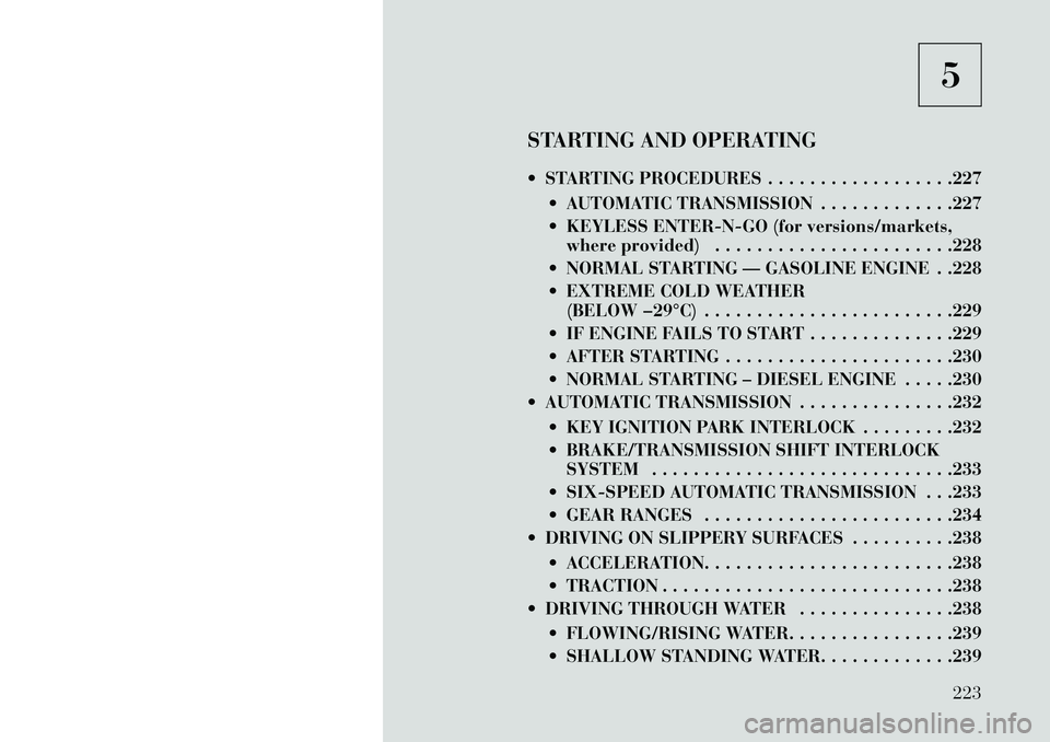 Lancia Voyager 2013 Owner handbook (in English) 5
STARTING AND OPERATING
STARTING PROCEDURES . . . . . . . . . . . . . . . . . .227 AUTOMATIC TRANSMISSION . . . . . . . . . . . . .227
KEYLESS ENTER-N-GO (for versions/markets,where provided) . Lancia Voyager 2013 Owner handbook (in English) 5
STARTING AND OPERATING
STARTING PROCEDURES . . . . . . . . . . . . . . . . . .227 AUTOMATIC TRANSMISSION . . . . . . . . . . . . .227
KEYLESS ENTER-N-GO (for versions/markets,where provided) .
